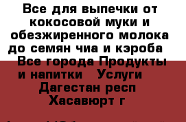 Все для выпечки от кокосовой муки и обезжиренного молока до семян чиа и кэроба. - Все города Продукты и напитки » Услуги   . Дагестан респ.,Хасавюрт г.